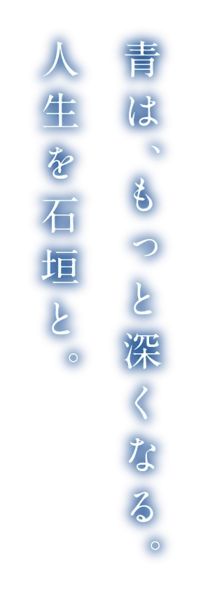 青は、もっと深くなる。人生を石垣と。